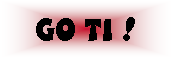 Text Box: GO TI !